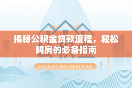 当阳揭秘公积金贷款流程，轻松购房的必备指南