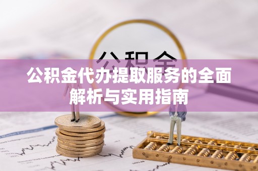 当阳公积金代办提取服务的全面解析与实用指南