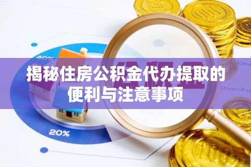 当阳揭秘住房公积金代办提取的便利与注意事项