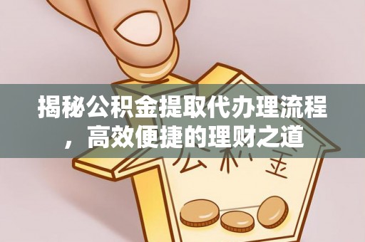 当阳揭秘公积金提取代办理流程，高效便捷的理财之道