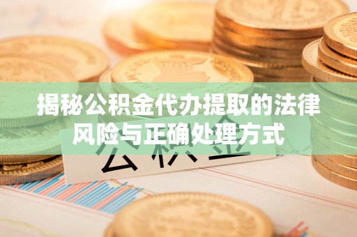 当阳揭秘公积金代办提取的法律风险与正确处理方式