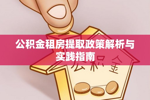 当阳公积金租房提取政策解析与实践指南