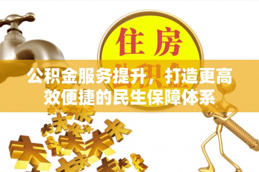 当阳公积金服务提升，打造更高效便捷的民生保障体系