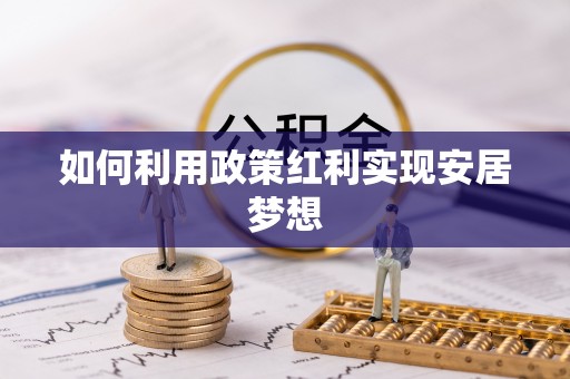 当阳如何利用政策红利实现安居梦想