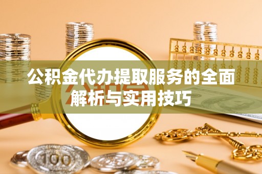 当阳公积金代办提取服务的全面解析与实用技巧