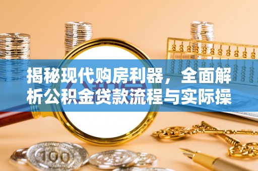 当阳揭秘现代购房利器，全面解析公积金贷款流程与实际操作指南