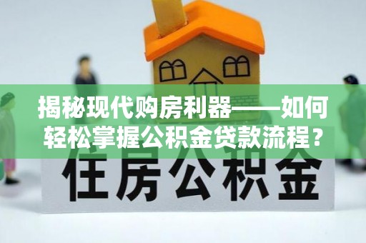 当阳揭秘现代购房利器——如何轻松掌握公积金贷款流程？