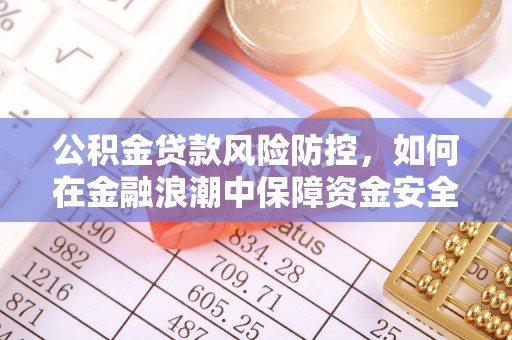 当阳公积金贷款风险防控，如何在金融浪潮中保障资金安全