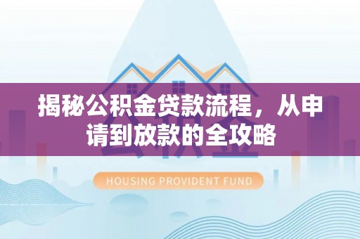 当阳揭秘公积金贷款流程，从申请到放款的全攻略