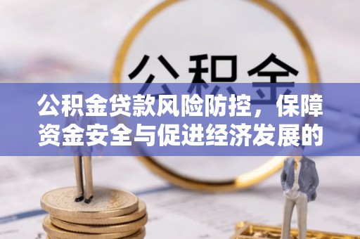 当阳公积金贷款风险防控，保障资金安全与促进经济发展的平衡之道