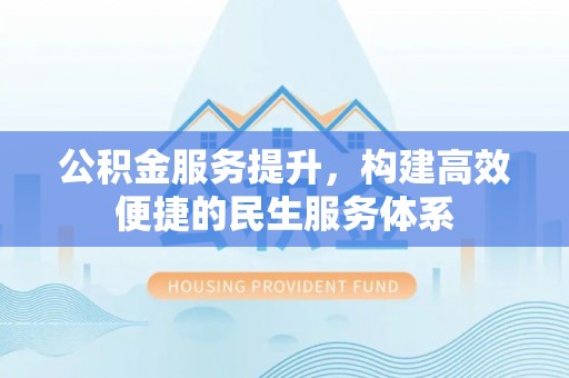 当阳公积金服务提升，构建高效便捷的民生服务体系