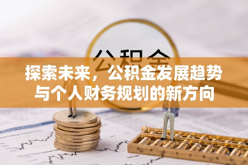 当阳探索未来，公积金发展趋势与个人财务规划的新方向