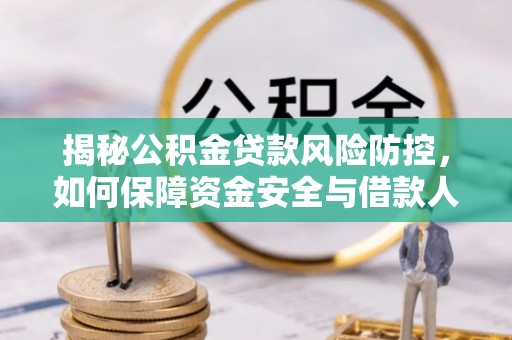 当阳揭秘公积金贷款风险防控，如何保障资金安全与借款人权益