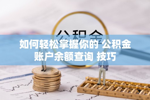 当阳如何轻松掌握你的 公积金账户余额查询 技巧