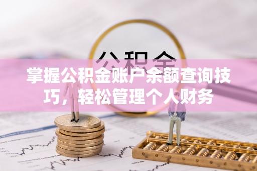 当阳掌握公积金账户余额查询技巧，轻松管理个人财务