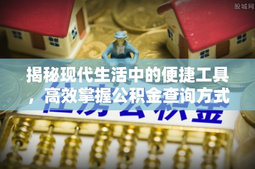 当阳揭秘现代生活中的便捷工具，高效掌握公积金查询方式