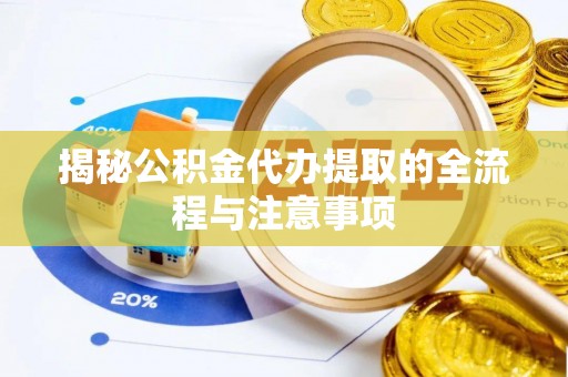 当阳揭秘公积金代办提取的全流程与注意事项