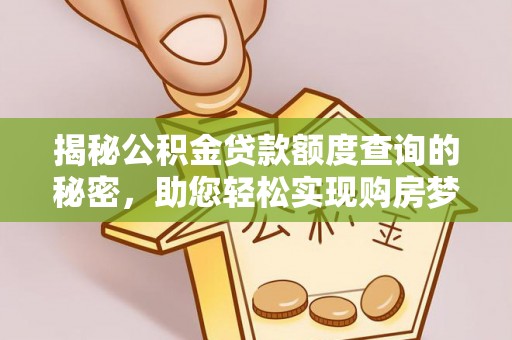 当阳揭秘公积金贷款额度查询的秘密，助您轻松实现购房梦想