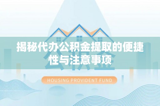 当阳揭秘代办公积金提取的便捷性与注意事项