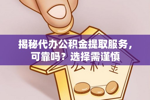 当阳揭秘代办公积金提取服务，可靠吗？选择需谨慎