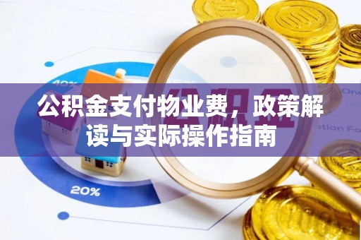 当阳公积金支付物业费，政策解读与实际操作指南