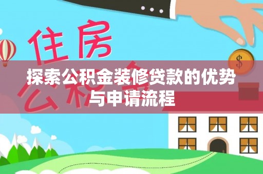 当阳探索公积金装修贷款的优势与申请流程