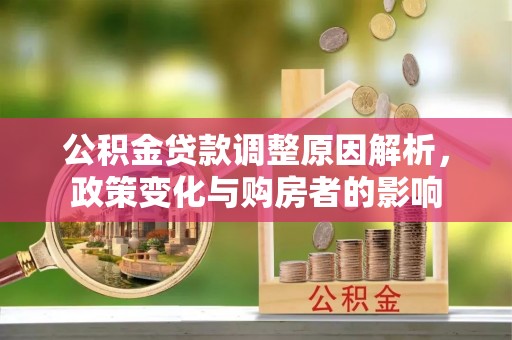 当阳公积金贷款调整原因解析，政策变化与购房者的影响