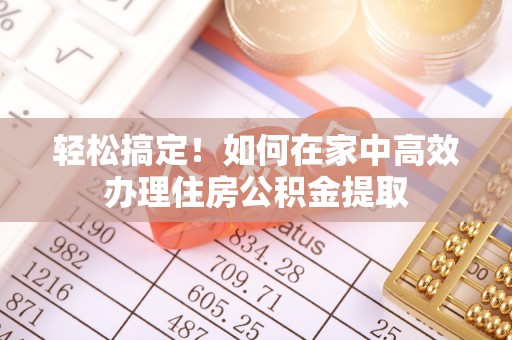 当阳轻松搞定！如何在家中高效办理住房公积金提取