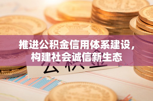 当阳推进公积金信用体系建设，构建社会诚信新生态