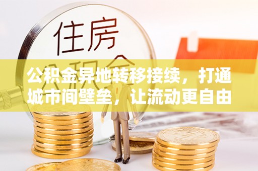当阳公积金异地转移接续，打通城市间壁垒，让流动更自由
