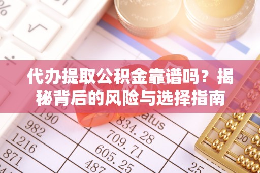 当阳代办提取公积金靠谱吗？揭秘背后的风险与选择指南