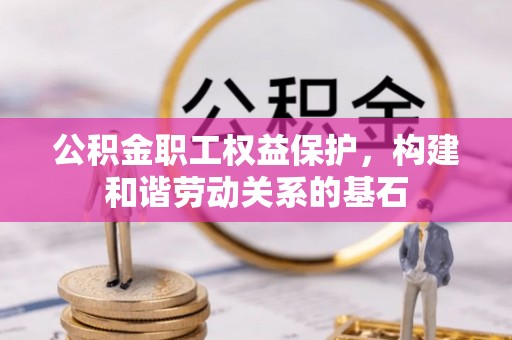 当阳公积金职工权益保护，构建和谐劳动关系的基石