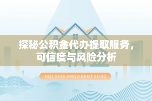 当阳探秘公积金代办提取服务，可信度与风险分析