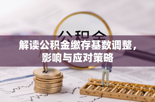 当阳解读公积金缴存基数调整，影响与应对策略