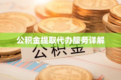 当阳公积金提取代办服务详解