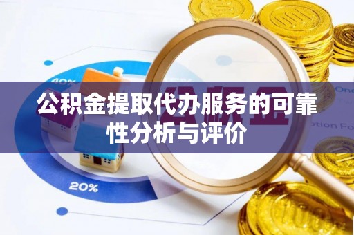 当阳公积金提取代办服务的可靠性分析与评价