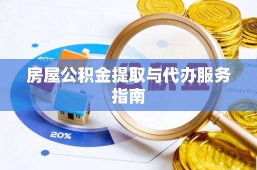 当阳房屋公积金提取与代办服务指南