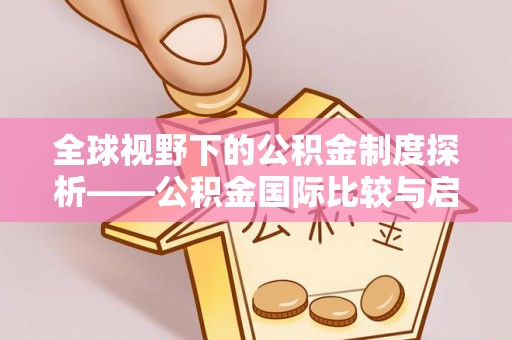 当阳全球视野下的公积金制度探析——公积金国际比较与启示