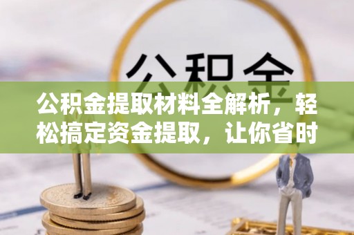 当阳公积金提取材料全解析，轻松搞定资金提取，让你省时又省心