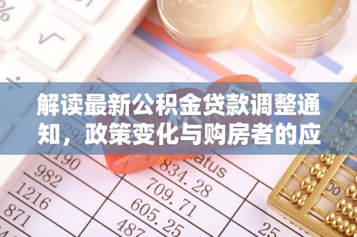 当阳解读最新公积金贷款调整通知，政策变化与购房者的应对策略