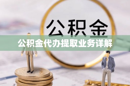 当阳公积金代办提取业务详解