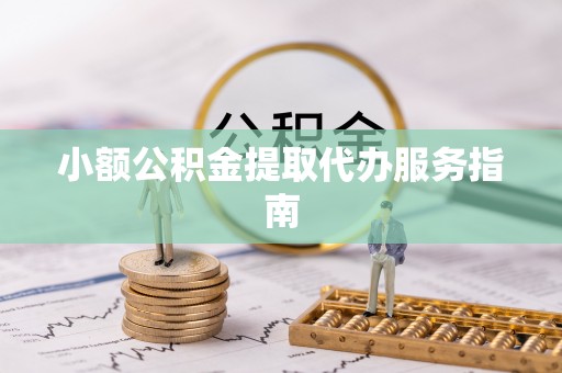 当阳小额公积金提取代办服务指南