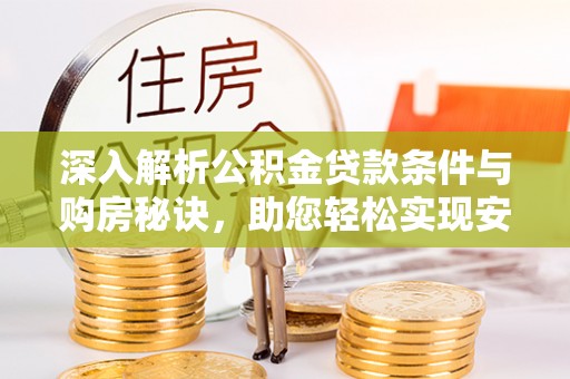 当阳深入解析公积金贷款条件与购房秘诀，助您轻松实现安居梦