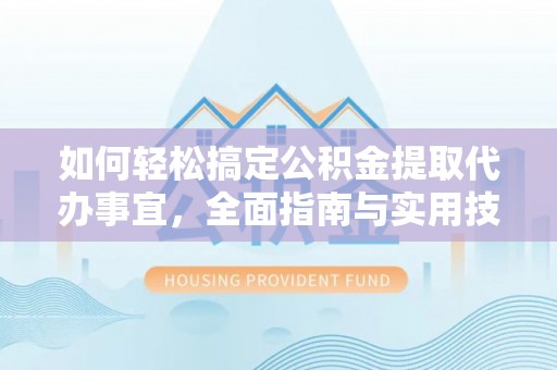 当阳如何轻松搞定公积金提取代办事宜，全面指南与实用技巧