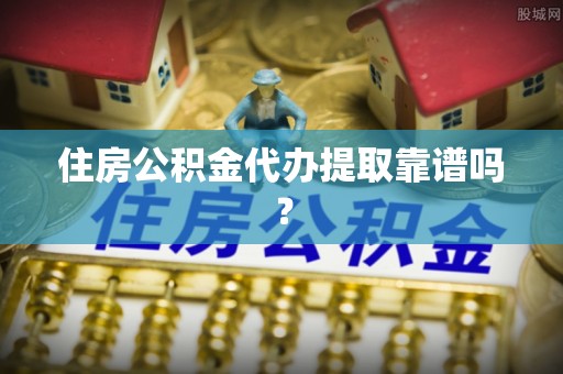 当阳住房公积金代办提取靠谱吗？