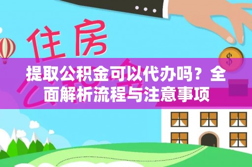 当阳提取公积金可以代办吗？全面解析流程与注意事项