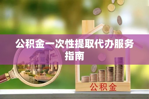 当阳公积金一次性提取代办服务指南