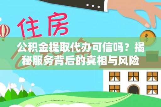 当阳公积金提取代办可信吗？揭秘服务背后的真相与风险