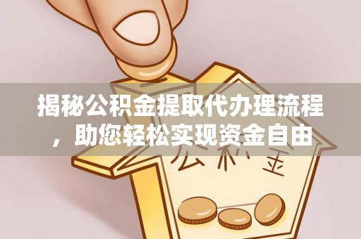 当阳揭秘公积金提取代办理流程，助您轻松实现资金自由