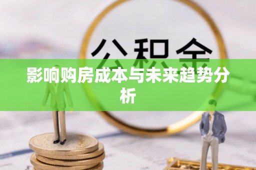 当阳影响购房成本与未来趋势分析